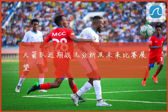 火箭队近期战况分析及未来比赛展望