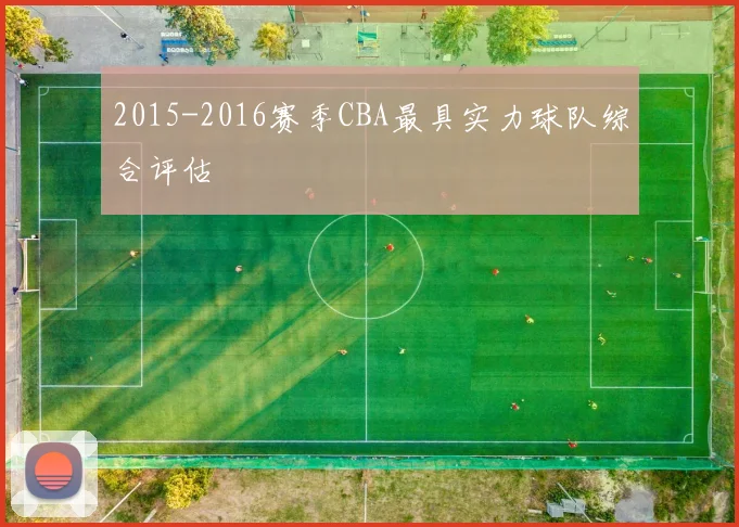 2015-2016赛季CBA最具实力球队综合评估