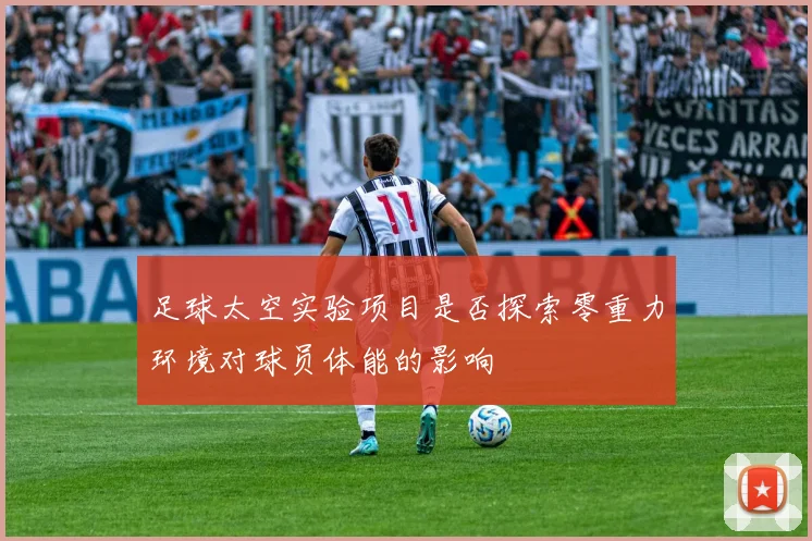 足球太空实验项目是否探索零重力环境对球员体能的影响