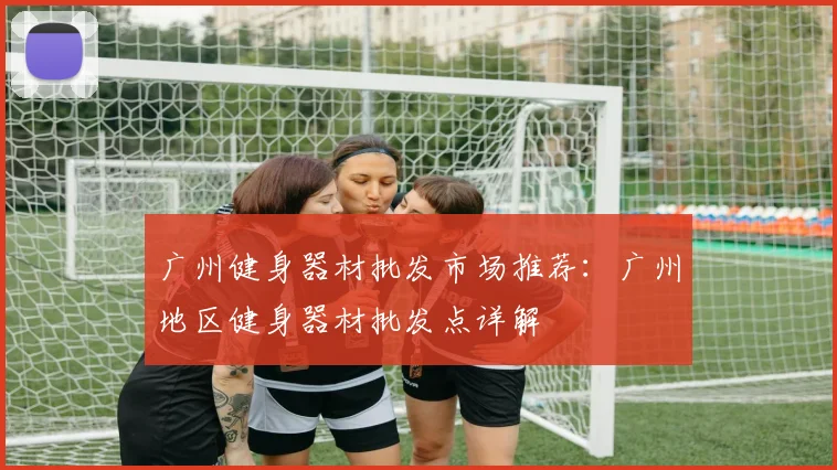 广州健身器材批发市场推荐：广州地区健身器材批发点详解