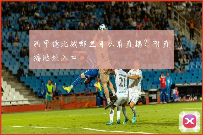 西甲德比战哪里可以看直播？附直播地址入口