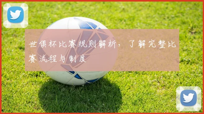 世俱杯比赛规则解析，了解完整比赛流程与制度