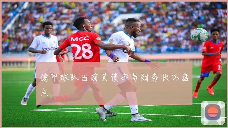 德甲球队当前负债率与财务状况盘点