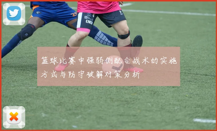 篮球比赛中强弱侧配合战术的实施方式与防守破解对策分析