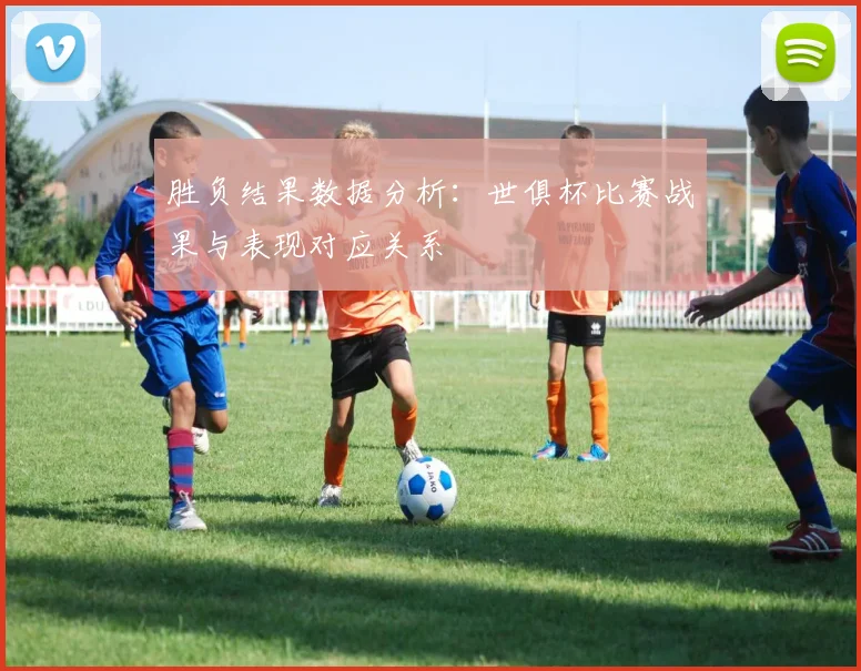 胜负结果数据分析：世俱杯比赛战果与表现对应关系