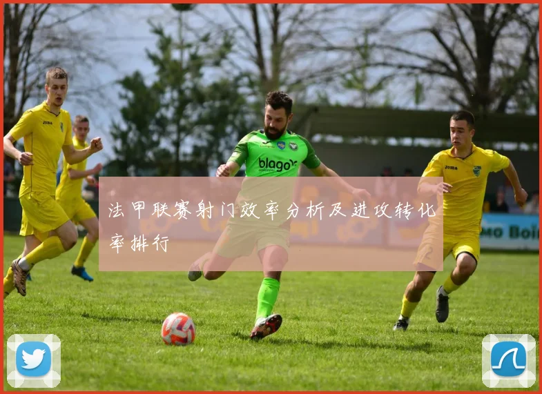 法甲联赛射门效率分析及进攻转化率排行
