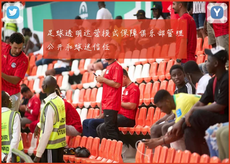 足球透明运营模式保障俱乐部管理公开和球迷信任