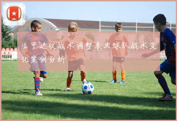 法甲进攻战术调整表及球队战术变化案例分析