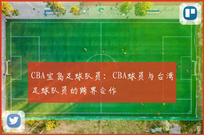 CBA宝岛足球队员：CBA球员与台湾足球队员的跨界合作